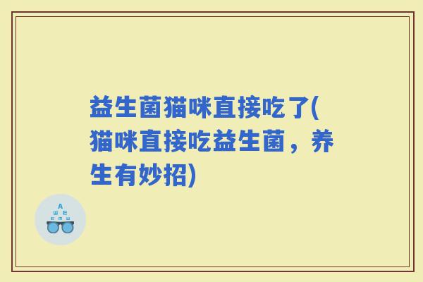 益生菌猫咪直接吃了(猫咪直接吃益生菌，养生有妙招)