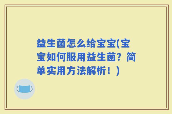 益生菌怎么给宝宝(宝宝如何服用益生菌？简单实用方法解析！)