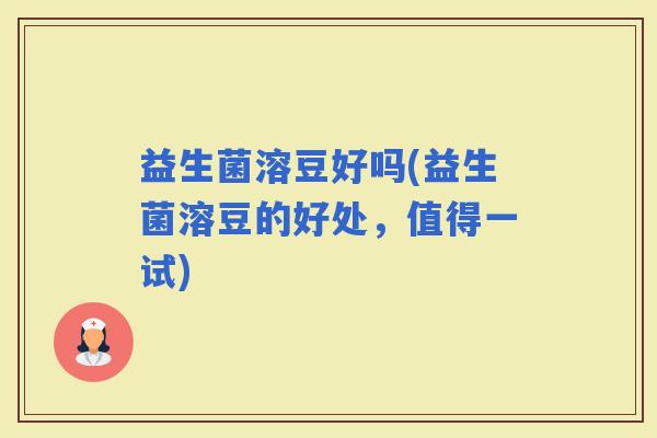 益生菌溶豆好吗(益生菌溶豆的好处，值得一试)