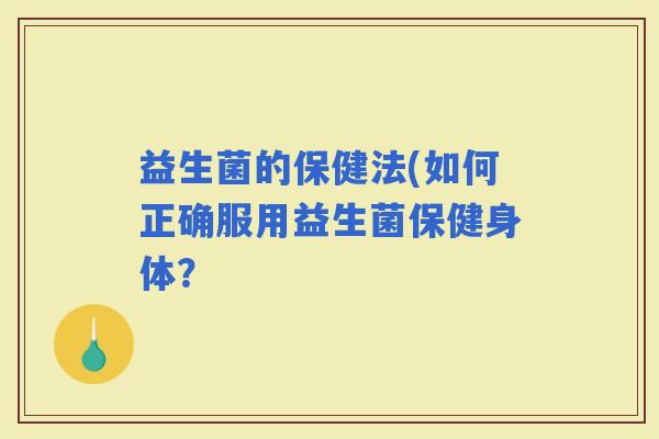 益生菌的保健法(如何正确服用益生菌保健身体？