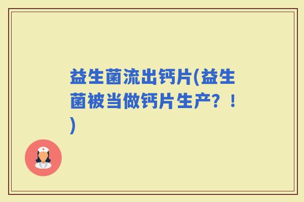 益生菌流出钙片(益生菌被当做钙片生产？！)