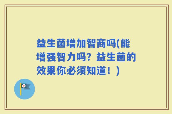 益生菌增加智商吗(能增强智力吗？益生菌的效果你必须知道！)
