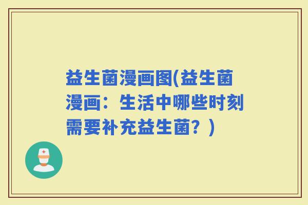 益生菌漫画图(益生菌漫画：生活中哪些时刻需要补充益生菌？)