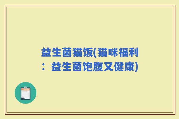 益生菌猫饭(猫咪福利：益生菌饱腹又健康)