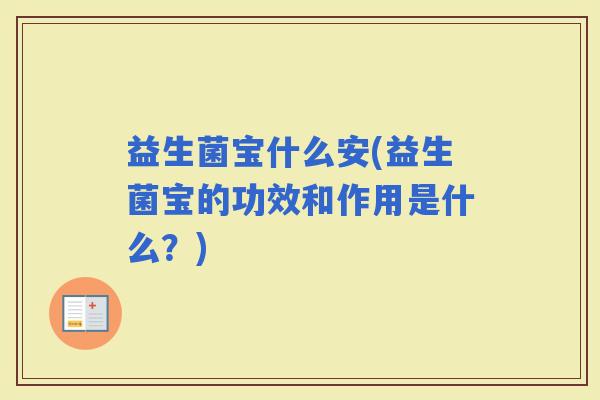 益生菌宝什么安(益生菌宝的功效和作用是什么？)