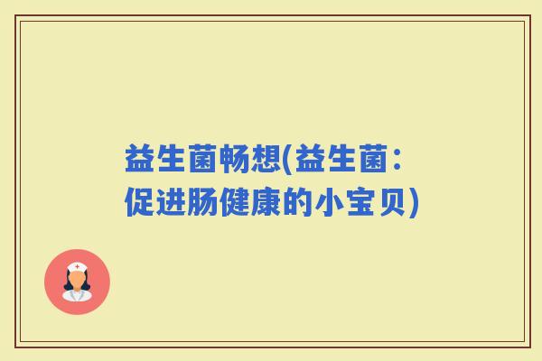 益生菌畅想(益生菌：促进肠健康的小宝贝)