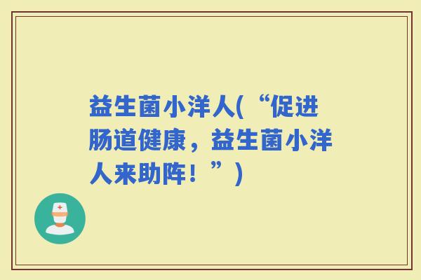 益生菌小洋人(“促进肠道健康，益生菌小洋人来助阵！”)