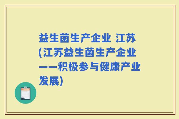 益生菌生产企业 江苏(江苏益生菌生产企业——积极参与健康产业发展)