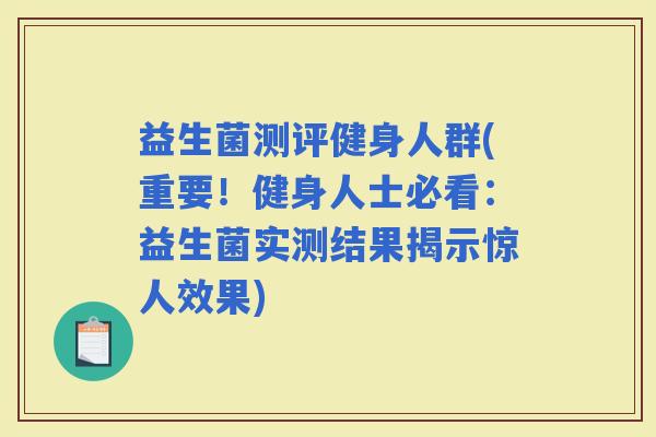 益生菌测评健身人群(重要！健身人士必看：益生菌实测结果揭示惊人效果)
