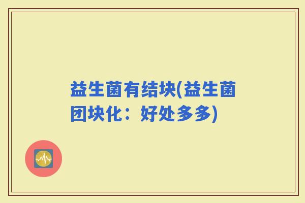 益生菌有结块(益生菌团块化：好处多多)