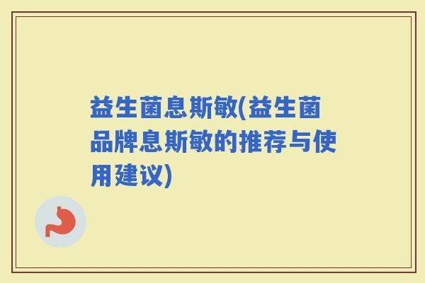 益生菌息斯敏(益生菌品牌息斯敏的推荐与使用建议)