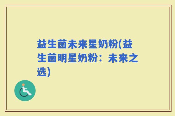 益生菌未来星奶粉(益生菌明星奶粉：未来之选)
