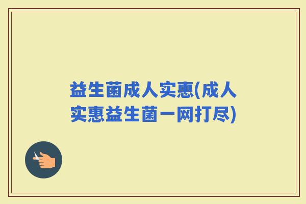 益生菌成人实惠(成人实惠益生菌一网打尽)