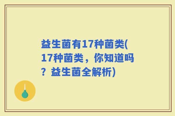 益生菌有17种菌类(17种菌类，你知道吗？益生菌全解析)