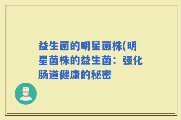 益生菌的明星菌株(明星菌株的益生菌：强化肠道健康的秘密
