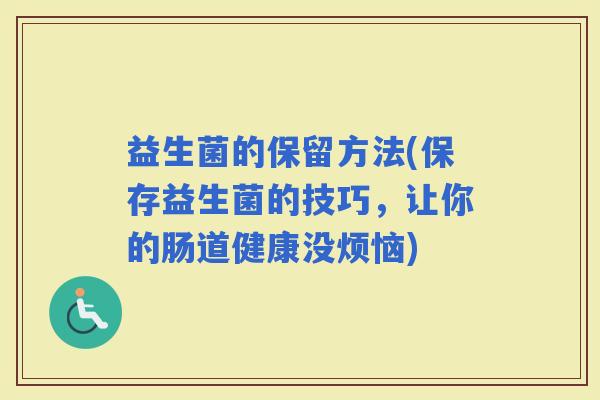 益生菌的保留方法(保存益生菌的技巧，让你的肠道健康没烦恼)