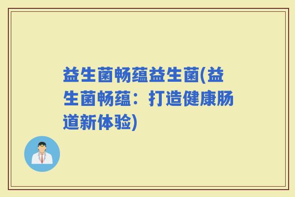 益生菌畅蕴益生菌(益生菌畅蕴：打造健康肠道新体验)