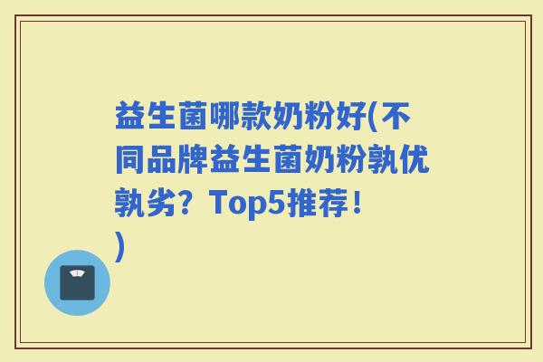 益生菌哪款奶粉好(不同品牌益生菌奶粉孰优孰劣？Top5推荐！)