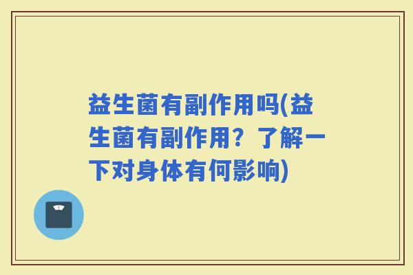 益生菌有副作用吗(益生菌有副作用？了解一下对身体有何影响)