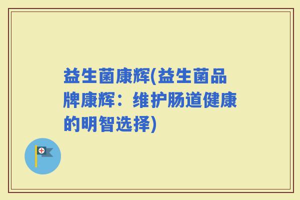 益生菌康辉(益生菌品牌康辉：维护肠道健康的明智选择)