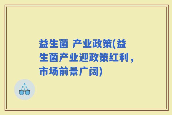 益生菌 产业政策(益生菌产业迎政策红利，市场前景广阔)