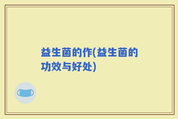 益生菌的作(益生菌的功效与好处)