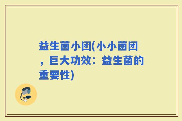 益生菌小团(小小菌团，巨大功效：益生菌的重要性)