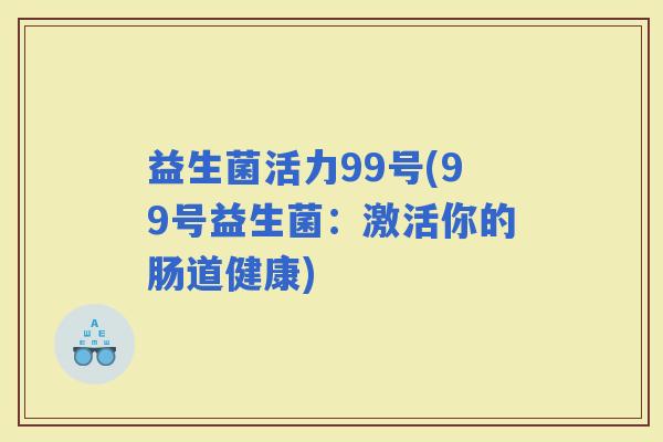 益生菌活力99号(99号益生菌：激活你的肠道健康)