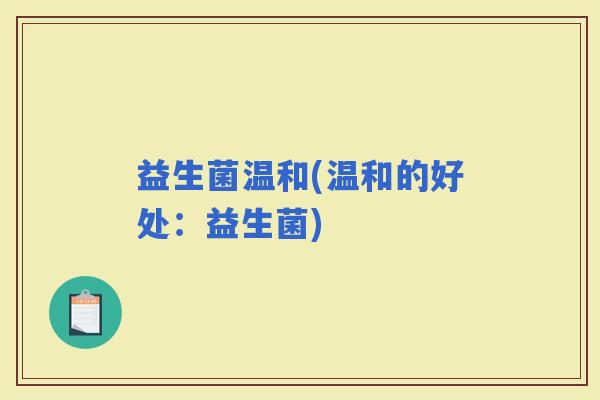 益生菌温和(温和的好处：益生菌)