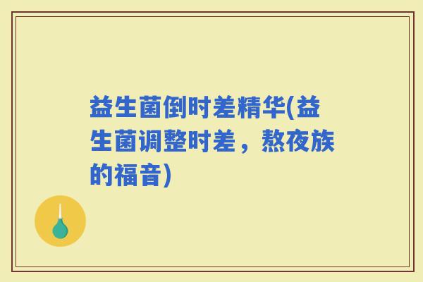 益生菌倒时差精华(益生菌调整时差，熬夜族的福音)