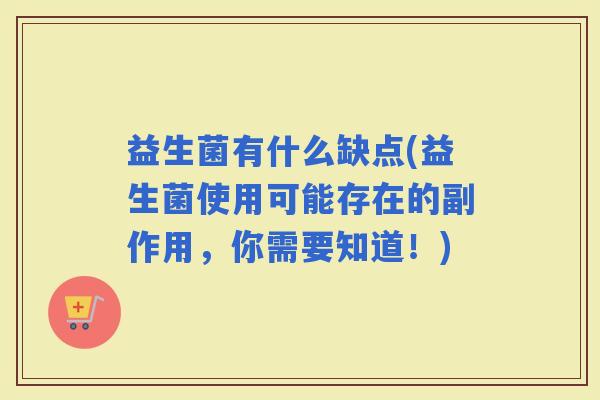 益生菌有什么缺点(益生菌使用可能存在的副作用，你需要知道！)