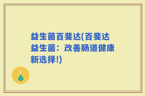 益生菌百斐达(百斐达益生菌：改善肠道健康新选择!)