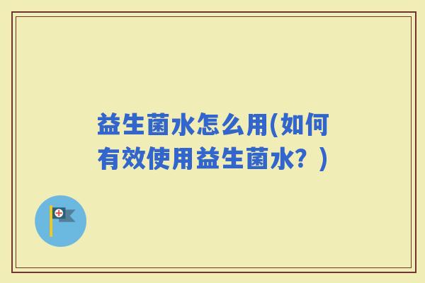 益生菌水怎么用(如何有效使用益生菌水？)