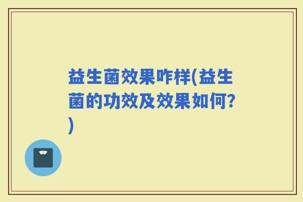 益生菌效果咋样(益生菌的功效及效果如何？)