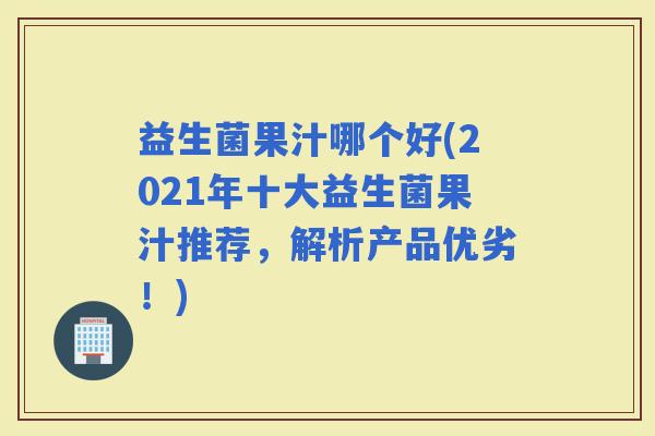 益生菌果汁哪个好(2021年十大益生菌果汁推荐，解析产品优劣！)