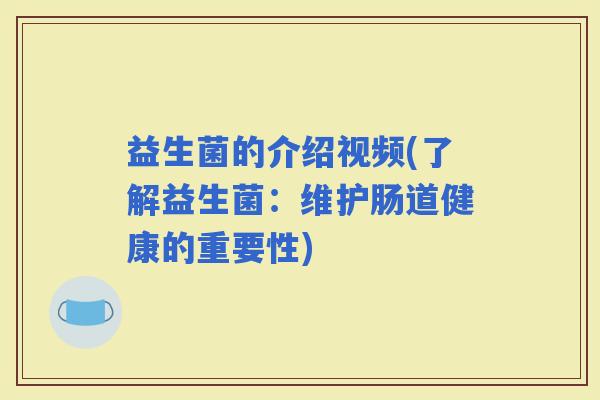 益生菌的介绍视频(了解益生菌：维护肠道健康的重要性)