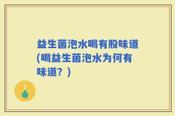 益生菌泡水喝有股味道(喝益生菌泡水为何有味道？)