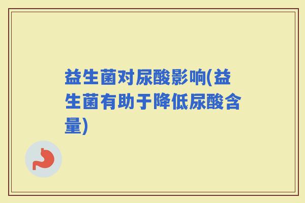 益生菌对尿酸影响(益生菌有助于降低尿酸含量)