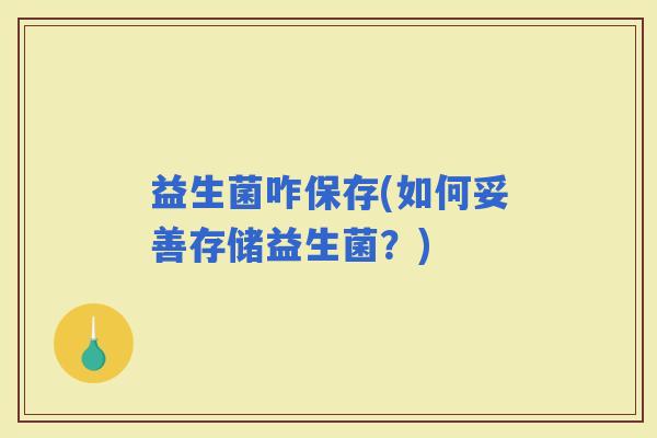 益生菌咋保存(如何妥善存储益生菌？)