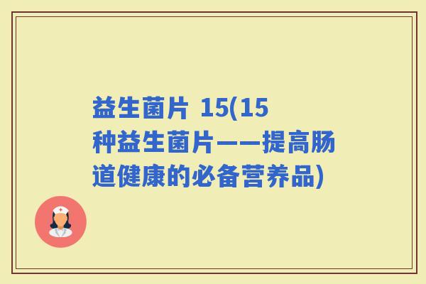 益生菌片 15(15种益生菌片——提高肠道健康的必备营养品)