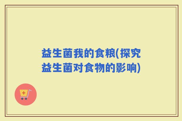 益生菌我的食粮(探究益生菌对食物的影响)