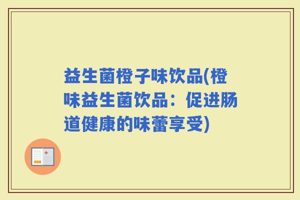 益生菌橙子味饮品(橙味益生菌饮品：促进肠道健康的味蕾享受)