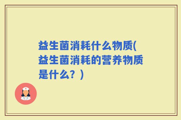 益生菌消耗什么物质(益生菌消耗的营养物质是什么？)