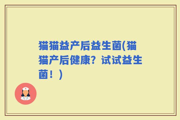 猫猫益产后益生菌(猫猫产后健康？试试益生菌！)