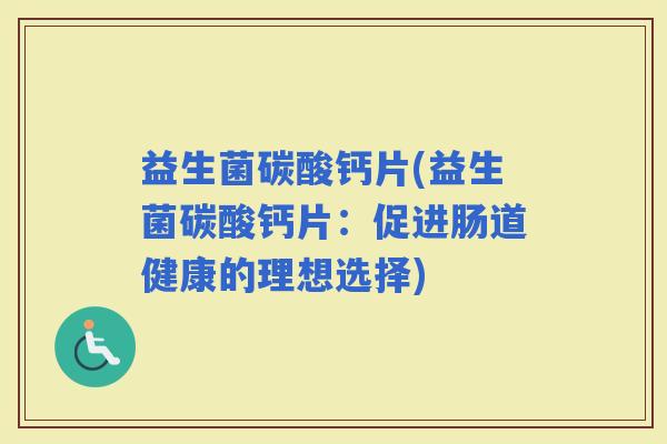 益生菌碳酸钙片(益生菌碳酸钙片：促进肠道健康的理想选择)