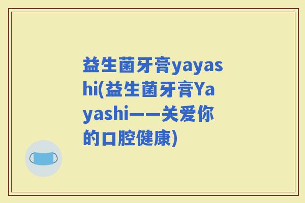 益生菌牙膏yayashi(益生菌牙膏Yayashi——关爱你的口腔健康)