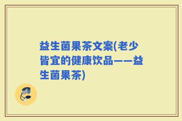 益生菌果茶文案(老少皆宜的健康饮品——益生菌果茶)