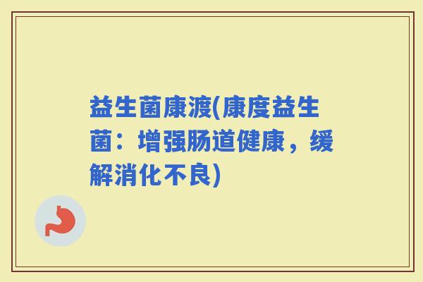 益生菌康渡(康度益生菌：增强肠道健康，缓解)