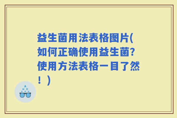 益生菌用法表格图片(如何正确使用益生菌？使用方法表格一目了然！)