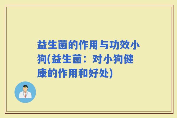 益生菌的作用与功效小狗(益生菌：对小狗健康的作用和好处)
